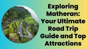 Exploring Matheran: Your Ultimate Road Trip Guide and Top Attractions